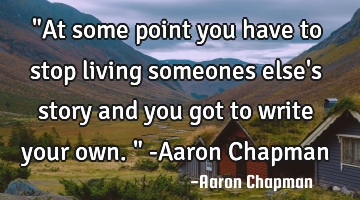 "At some point you have to stop living someones else