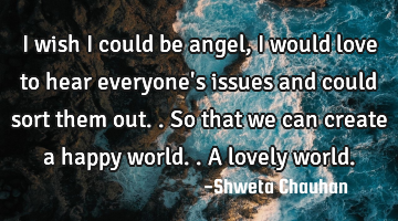I wish I could be angel, I would love to hear everyone