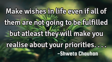Make wishes in life even if all of them are not going to be fulfilled but atleast they will make