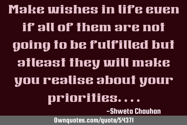 Make wishes in life even if all of them are not going to be fulfilled but atleast they will make