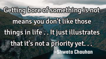 Getting bore of something is not means you don