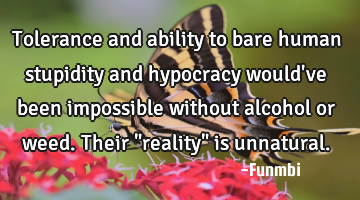 Tolerance and ability to bare human stupidity and hypocracy would