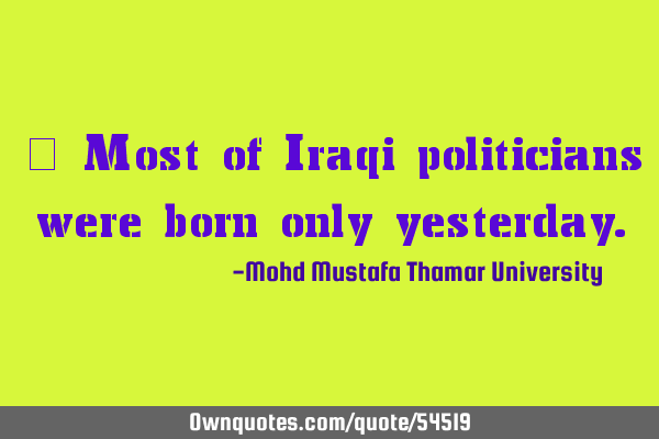 • Most of Iraqi politicians were born only
