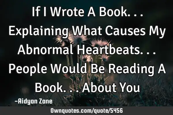 If I Wrote A Book... Explaining What Causes My Abnormal Heartbeats... People Would Be Reading A B