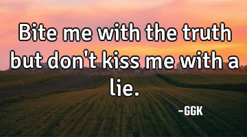 Bite me with the truth but don