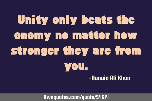 Unity only beats the enemy no matter how stronger they are from