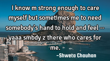 I know m strong enough to care myself but sometimes me to need somebody