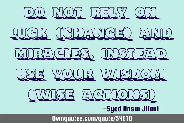 Do not rely on luck (chance) and miracles, instead use your wisdom (wise actions)
