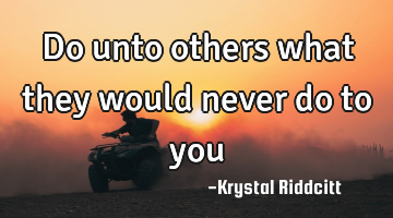 Do unto others what they would never do to you
