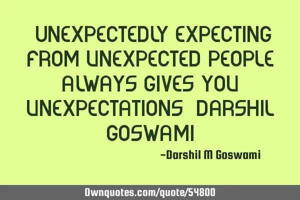 "Unexpectedly expecting from unexpected people always gives you unexpectations" Darshil