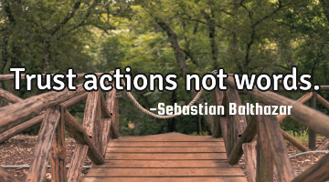Trust actions not words.