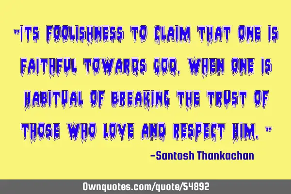 "Its foolishness to claim that one is faithful towards God, when one is habitual of breaking the