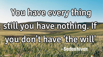 You have every thing still you have nothing. If you don