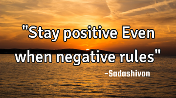"Stay positive Even when negative rules"﻿