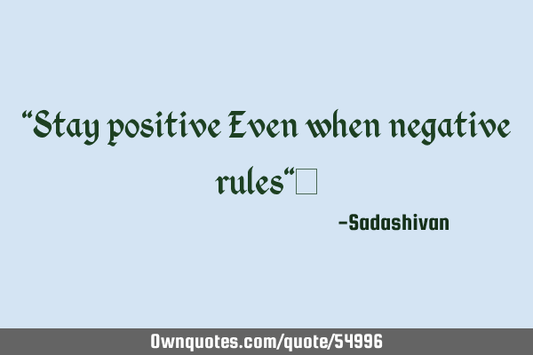 "Stay positive Even when negative rules"﻿