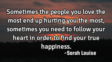 Sometimes the people you love the most end up hurting you the most, sometimes you need to follow
