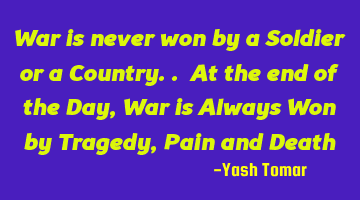 War is never won by a Soldier or a Country.. At the end of the Day, War is Always Won by Tragedy, P