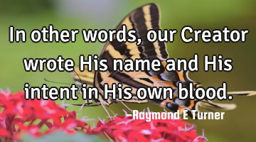 In other words, our Creator wrote His name and His intent in His own blood.