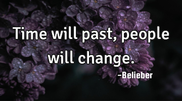 Time will past, people will change.