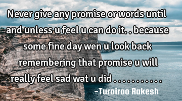 Never give any promise or words until and unless u feel u can do it.. because some fine day wen u