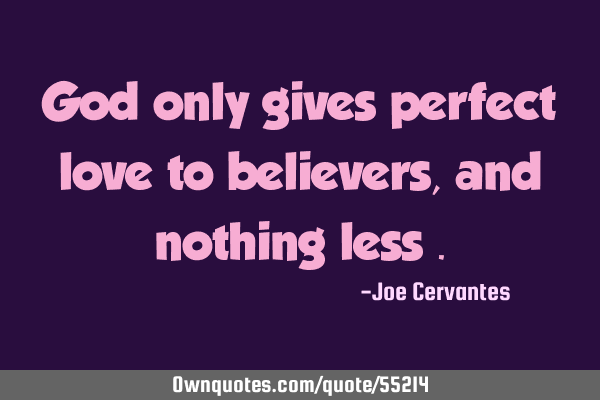 God only gives perfect love to believers, and nothing less