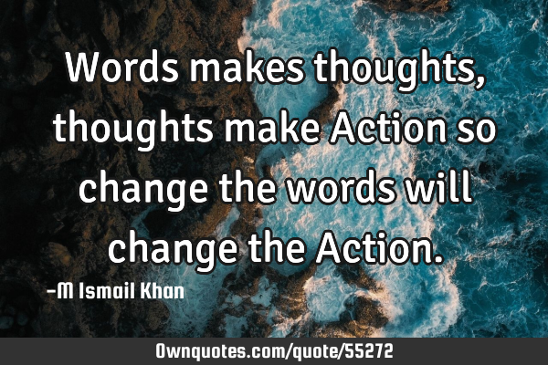 Words makes thoughts ,thoughts make Action so change the words will change the A