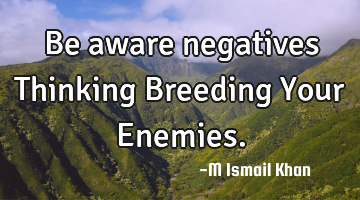 Be aware negatives Thinking Breeding Your Enemies.