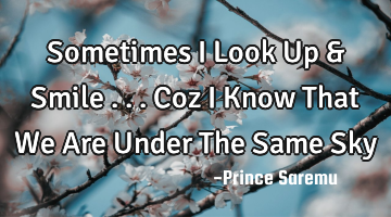 Sometimes I Look Up & Smile ... Coz I Know That We Are Under The Same Sky