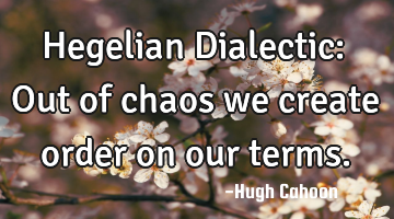 Hegelian Dialectic: Out of chaos we create order on our terms.