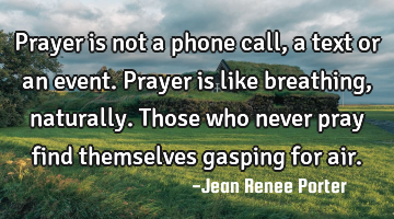 Prayer is not a phone call, a text or an event. Prayer is like breathing, naturally. Those who