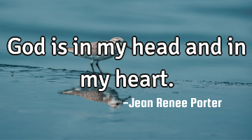 God is in my head and in my heart.