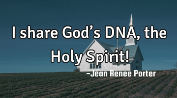 I share God’s DNA, the Holy Spirit!