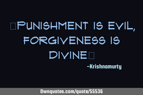 “PUNISHMENT IS EVIL, FORGIVENESS IS DIVINE”