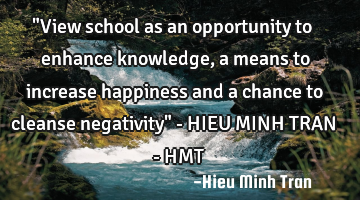 "View school as an opportunity to enhance knowledge, a means to increase happiness and a chance to