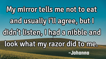 My mirror tells me not to eat and usually i