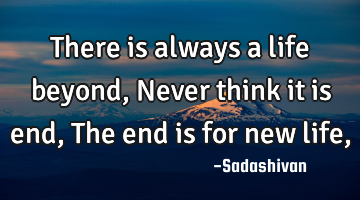 There is always a life beyond, Never think it is end, The end is for new life,