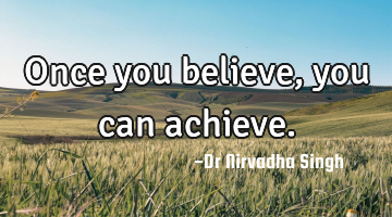 Once you believe, you can achieve.
