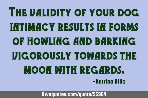 The validity of your dog intimacy results in forms of howling and barking vigorously towards the