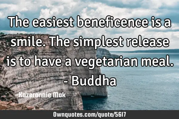 The easiest beneficence is a smile. The simplest release is to have a vegetarian meal. - B