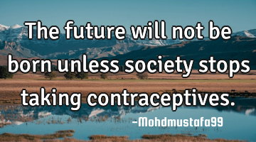 The future will not be born unless society stops taking