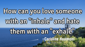 How can you love someone with an "inhale" and hate them with an "exhale"