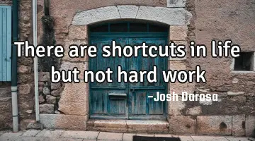There are shortcuts in life but not hard