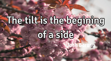 The tilt is the begining of a side