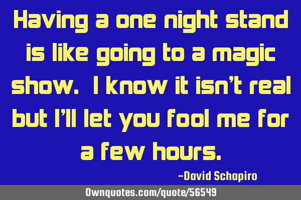 Having a one night stand is like going to a magic show. I know it isn