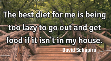 The best diet for me is being too lazy to go out and get food if it isn