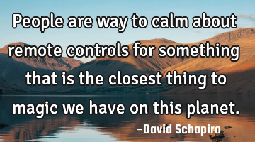 People are way to calm about remote controls for something that is the closest thing to magic we