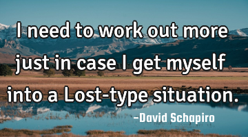 I need to work out more just in case I get myself into a Lost-type situation.