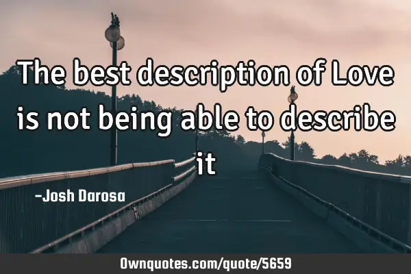 The best description of Love is not being able to describe