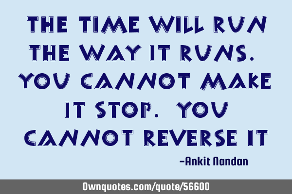 The time will run the way it runs. You cannot make it stop. You cannot reverse