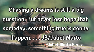 Chasing a dreams is still a big question, But never lose hope that someday, something true is gonna